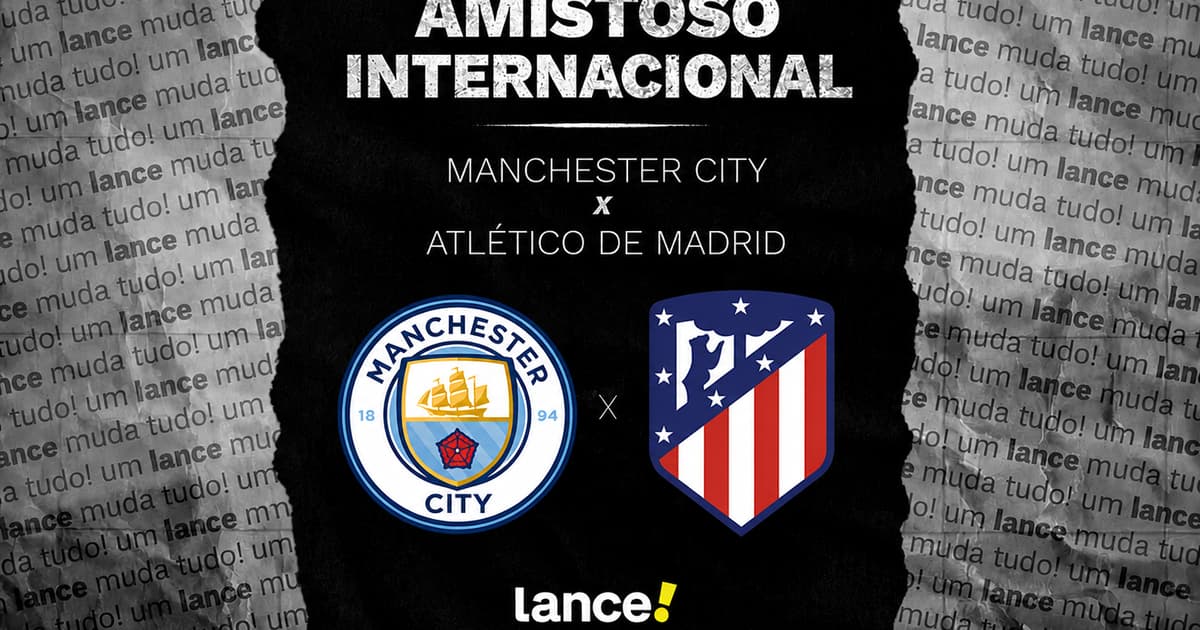 Manchester City x Atlético de Madrid: onde assistir ao amistoso