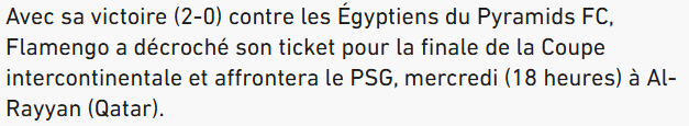<em>TRADUÇÃO: "O PSG já sabe quem será seu adversário na final da Copa Intercontinental: o Flamengo, que derrotou o Pyramids FC. Com a vitória por 2 a 0 contra o time egípcio do Pyramids FC, o Flamengo garantiu sua vaga na final da Copa Intercontinental e enfrentará o PSG na quarta-feira (18h) em Al-Rayyan (Catar)"</em>