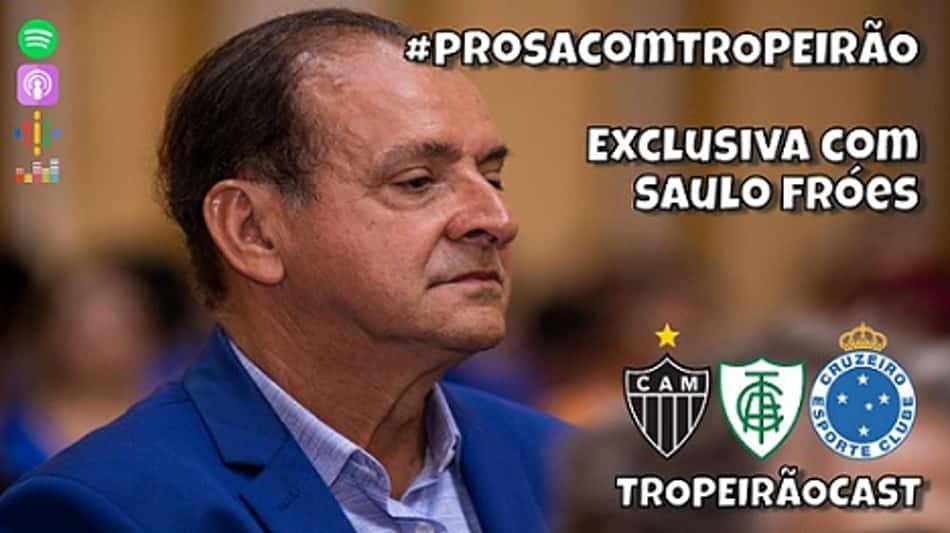 TROPEIRÃOCAST -Prosa exclusiva com Saulo Fróes, ex-presidente do Conselho Gestor do Cruzeiro