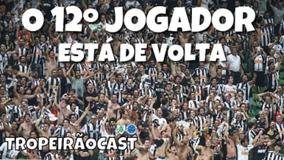 TROPEIRÃOCAST – O 12º Jogador está de volta aos estádios. O Galo vai chegar à final da Libertadores?