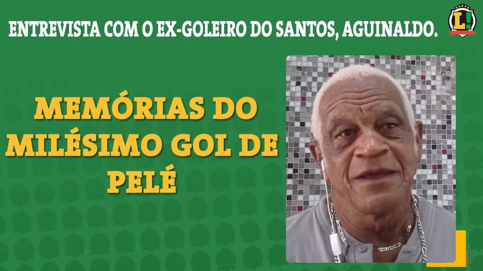 O homem que ergueu o Rei: ao L!, Aguinaldo relembra milésimo gol e ajuda financeira de Pelé