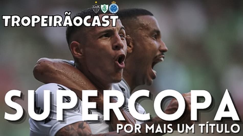 TROPEIRÃOCAST-‘Galo é mais equilibrado e chega como favorito ao título da Supercopa do Brasil’