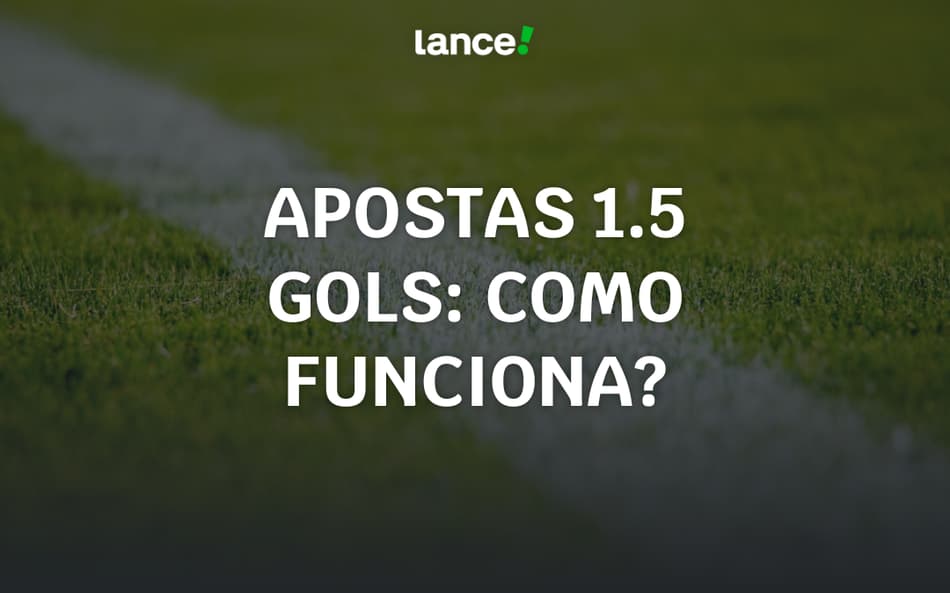 Apostas 1.5 gols em 2025: como funciona, estratégias e análise completa